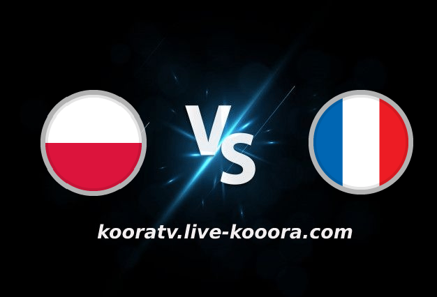 The result of the France-Poland match, broadcast live, koora live, on 12-04-2022, the 2022 World Cup
