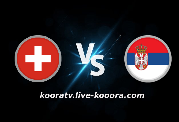 The result of the Serbia and Switzerland match, broadcast live, koora live, on 12-02-2022, the 2022 World Cup